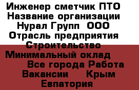 Инженер-сметчик ПТО › Название организации ­ Нурал Групп, ООО › Отрасль предприятия ­ Строительство › Минимальный оклад ­ 35 000 - Все города Работа » Вакансии   . Крым,Евпатория